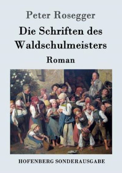 Cover for Peter Rosegger · Die Schriften des Waldschulmeisters (Paperback Book) (2016)