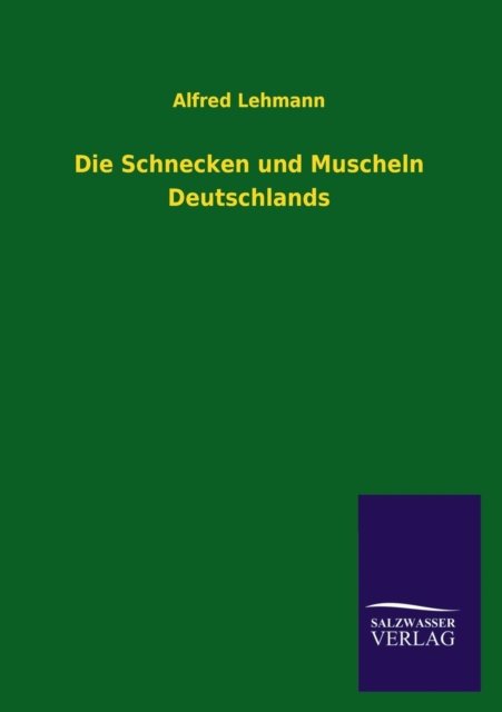 Die Schnecken Und Muscheln Deutschlands - Alfred Lehmann - Boeken - Salzwasser-Verlag GmbH - 9783846021224 - 13 februari 2013