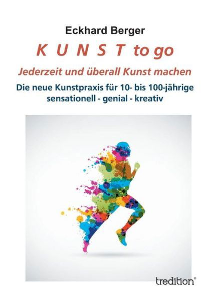 K  U  N  S  T  to Go: Jederzeit Und Überall Kunst Machen - Eckhard Berger - Bücher - tredition - 9783849567224 - 9. September 2013