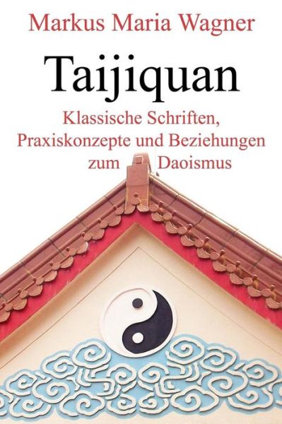 Cover for Markus Maria Wagner · Taijiquan: Klassische Schriften, Praxiskonzepte Und Beziehungen Zum Daoismus (Paperback Book) [German, 1 edition] (2015)