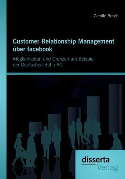Cover for Carolin Busch · Customer Relationship Management Uber Facebook: Moglichkeiten Und Grenzen Am Beispiel Der Deutschen Bahn Ag (Paperback Bog) [German edition] (2014)