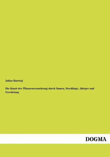 Cover for Julius Hartwig · Die Kunst der Pflanzenvermehrung durch Samen, Stecklinge, Ableger und Veredelung (Paperback Book) [German, 1 edition] (2012)
