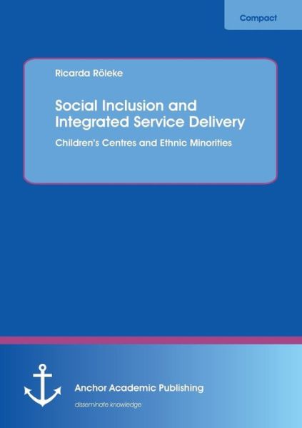 Social Inclusion and Integrated Service Delivery: Children's Centres and Ethnic Minorities - Ricarda Röleke - Books - Anchor Academic Publishing - 9783954890224 - May 17, 2013