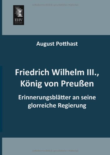 Cover for August Potthast · Friedrich Wilhelm Iii., Koenig Von Preussen: Erinnerungsblaetter an Seine Glorreiche Regierung (Taschenbuch) [German edition] (2013)