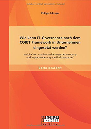 Cover for Philipp Schreyer · Wie Kann It-governance Nach Dem Cobit Framework in Unternehmen Eingesetzt Werden? Welche Vor- Und Nachteile Bergen Anwendung Und Implementierung Von It-governance? (Paperback Bog) [German edition] (2014)