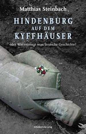 Cover for Matthias Steinbach · Hindenburg auf dem Kyffhäuser oder Wie entsorgt man deutsche Geschichte? (Book) (2024)