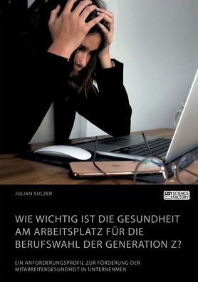 Cover for Julian Sulzer · Wie wichtig ist die Gesundheit am Arbeitsplatz fur die Berufswahl der Generation Z? Ein Anforderungsprofil zur Foerderung der Mitarbeitergesundheit in Unternehmen (Paperback Book) (2021)