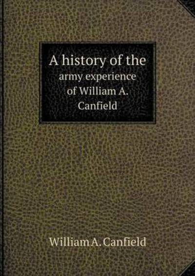 Cover for William a Canfield · A History of the Army Experience of William A. Canfield (Paperback Book) (2015)