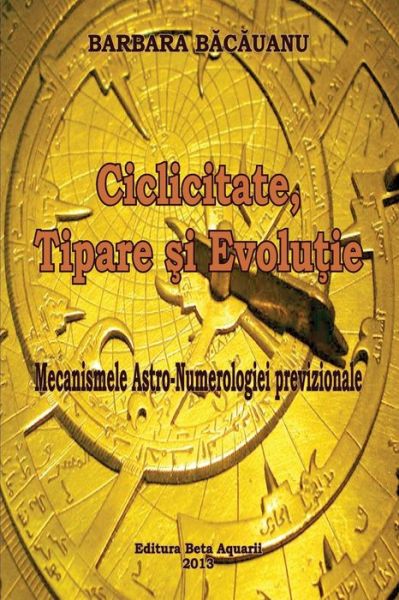 Cover for Barbara Bacauanu · Ciclicitate, Tipare Si Evolutie: Mecanismele Astro - Numerologiei Previzionale (Paperback Book) [Romanian, 1 edition] (2013)