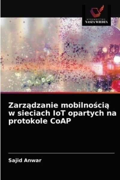 Cover for Sajid Anwar · Zarz?dzanie mobilno?ci? w sieciach IoT opartych na protokole CoAP (Paperback Bog) (2021)