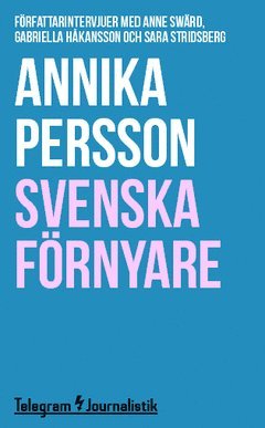 Telegram Journalistik: Svenska förnyare : Författarintervjuer med Anne Swärd, Gabriella Håkansson och Sara Stridsberg - Annika Persson - Books - Telegram Förlag - 9789174236224 - July 1, 2014