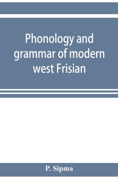 Phonology and grammar of modern west Frisian, with phonetic texts and glossary - P Sipma - Books - Alpha Edition - 9789353921224 - November 1, 2019