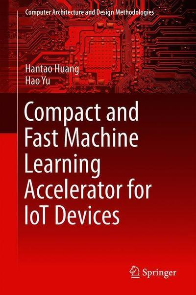 Cover for Hantao Huang · Compact and Fast Machine Learning Accelerator for IoT Devices - Computer Architecture and Design Methodologies (Hardcover Book) [2019 edition] (2018)