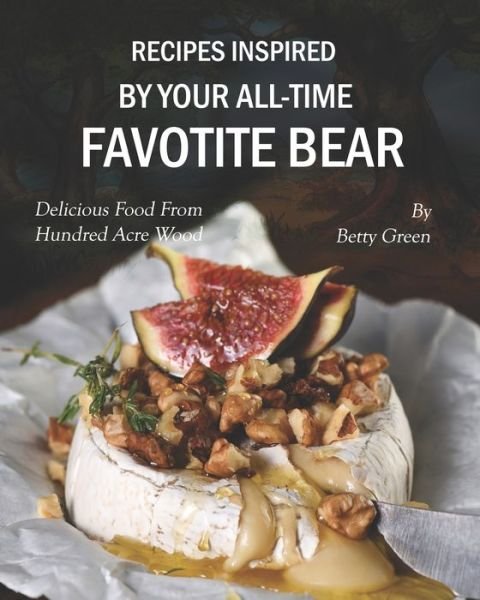Cover for Betty Green · Recipes Inspired by Your All-time Favotite Bear: Delicious Food From Hundred Acre Wood (Paperback Book) (2021)