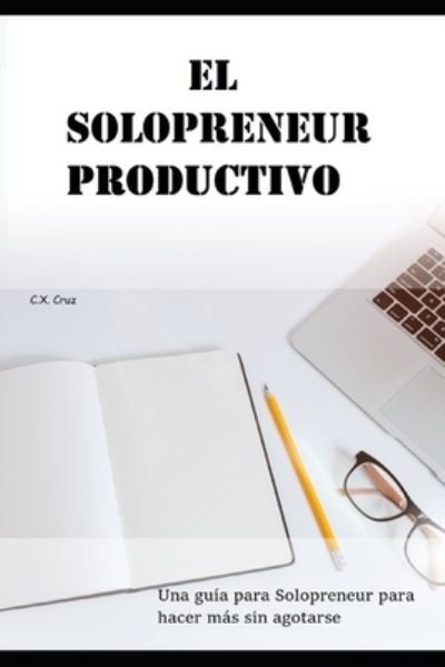 Cover for C X Cruz · El Solopreneur productivo: Una guia para Solopreneur para hacer mas sin agotarse (Paperback Book) (2021)
