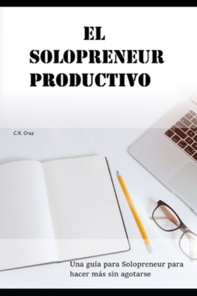 Cover for C X Cruz · El Solopreneur productivo: Una guia para Solopreneur para hacer mas sin agotarse (Paperback Bog) (2021)