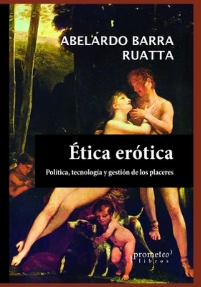 Cover for Abelardo Barra Ruatta · Etica erotica: Politicas, tecnologia y gestion de los placeres - Filosofia E Historia, Marcos Teoricos, Politicos, Sociales Y Lineas de Pensamiento V (Paperback Book) (2021)