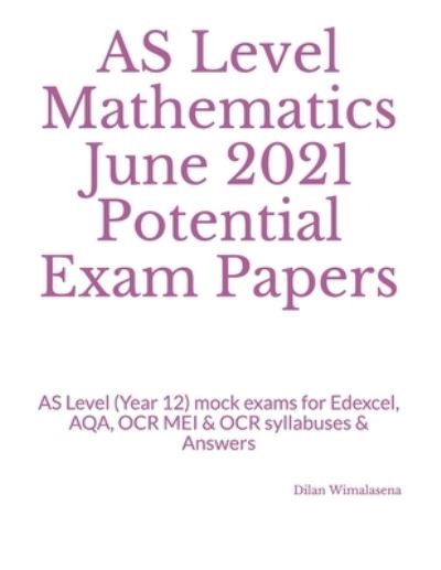 AS Level Mathematics June 2021 Potential Exam Papers: AS Level (Year 12) mock exams for Edexcel, AQA, OCR MEI & OCR syllabuses & Answers - Dilan Wimalasena - Bøger - Independently Published - 9798562729224 - 10. november 2020