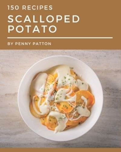 150 Scalloped Potato Recipes - Penny Patton - Livros - Independently Published - 9798570780224 - 24 de novembro de 2020