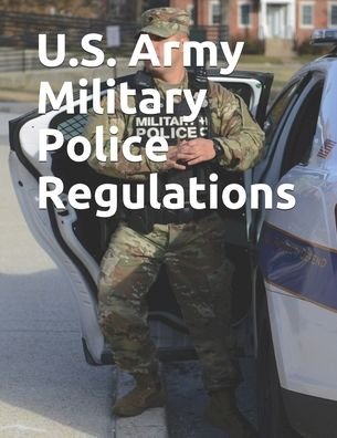 U.S. Army Military Police Regulations - Department of Defense - Bøger - Independently Published - 9798605248224 - 27. januar 2020
