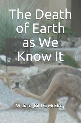 The Death of Earth as We Know It - McElroy, William (Bill) C - Bøger - Independently Published - 9798627169224 - 17. marts 2020