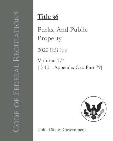 Cover for United States Government · Code of Federal Regulations Title 36 Parks, Forests, And Public Property 2020 Edition Volume 1/4 [1.1 - Appendix C to Part 79] (Paperback Book) (2020)