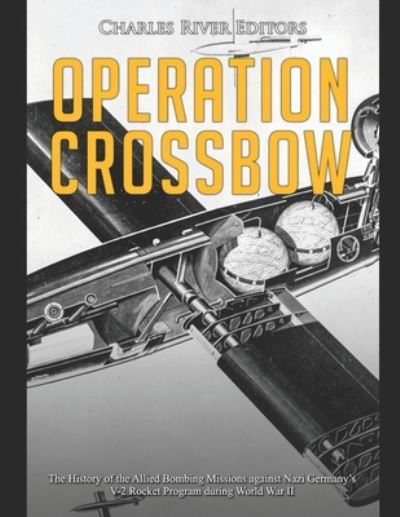 Operation Crossbow: The History of the Allied Bombing Missions against Nazi Germany's V-2 Rocket Program during World War II - Charles River Editors - Bøger - Independently published - 9798717374224 - 5. marts 2021