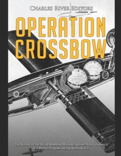 Cover for Charles River Editors · Operation Crossbow: The History of the Allied Bombing Missions against Nazi Germany's V-2 Rocket Program during World War II (Paperback Book) (2021)