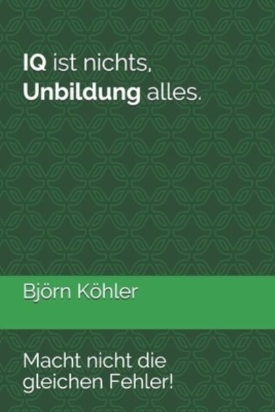 Cover for Bjoern Koehler · IQ ist nichts, Unbildung alles.: Macht nicht die gleichen Fehler! (Paperback Book) (2021)