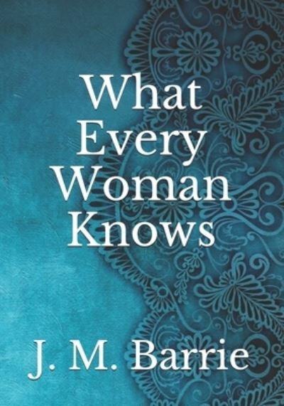 What Every Woman Knows - James Matthew Barrie - Böcker - Independently Published - 9798741542224 - 21 april 2021