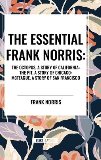Cover for Frank Norris · The Essential Frank Norris: The Octopus, a Story of California: The Pit, a Story of Chicago: McTeague, a Story of San Francisco (Gebundenes Buch) (2024)