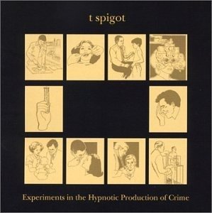 Cover for T Spigot · Experiments In The Hypnotic Production Of Crime (CD)