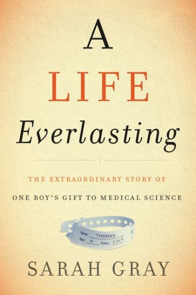 Cover for Sarah Gray · A Life Everlasting: The Extraordinary Story of One Boy's Gift to Medical Science (Hardcover Book) (2016)