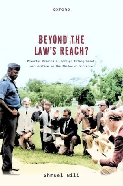 Beyond the Law's Reach?: Powerful Criminals, Foreign Entanglement, and Justice in the Shadow of Violence - Nili, Shmuel (Associate Professor of Political Science, Associate Professor of Political Science, Northwestern University) - Książki - Oxford University Press - 9780198915225 - 11 lipca 2024