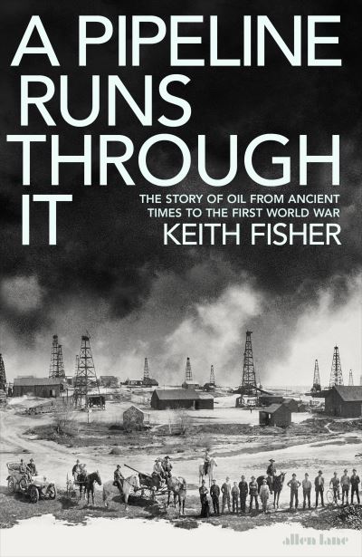 Cover for Keith Fisher · A Pipeline Runs Through It: The Story of Oil from Ancient Times to the First World War (Hardcover Book) (2022)