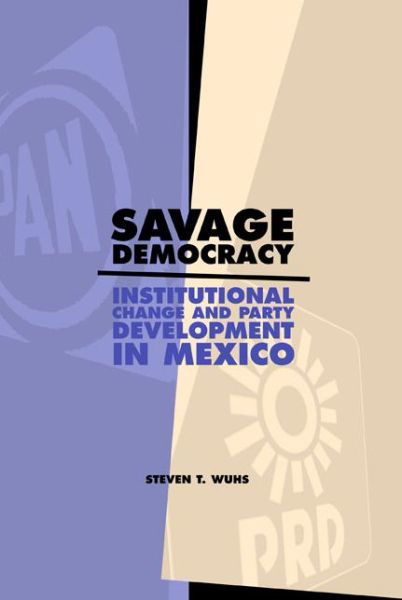 Cover for Wuhs, Steven T. (University of Redlands) · Savage Democracy: Institutional Change and Party Development in Mexico (Paperback Book) (2011)