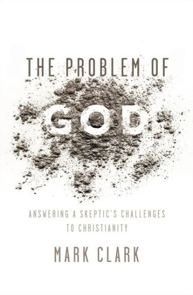 Cover for Mark Clark · The Problem of God: Answering a Skeptic’s Challenges to Christianity (Paperback Book) (2017)