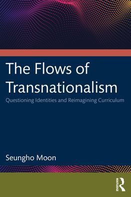 Cover for Moon, Seungho (Loyola University Chicago) · The Flows of Transnationalism: Questioning Identities and Reimagining Curriculum (Paperback Book) (2021)