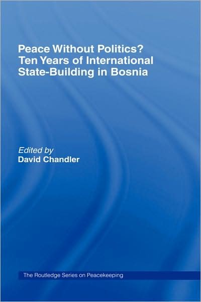 Peace without Politics? Ten Years of State-Building in Bosnia - Cass Series on Peacekeeping - David Chandler - Books - Taylor & Francis Ltd - 9780415348225 - October 11, 2005