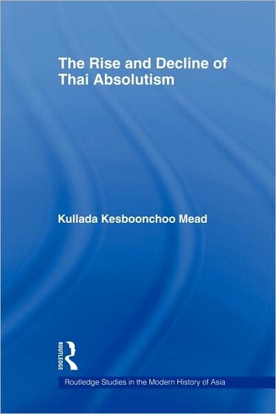 Cover for Kullada Kesboonchoo Mead · The Rise and Decline of Thai Absolutism - Routledge Studies in the Modern History of Asia (Pocketbok) (2009)
