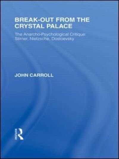 Cover for John Carroll · Break-Out from the Crystal Palace: The Anarcho-Psychological Critique: Stirner, Nietzsche, Dostoevsky - Routledge Library Editions: Friedrich Nietzsche (Hardcover Book) (2009)