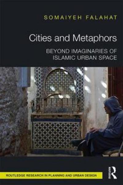 Cover for Somaiyeh Falahat · Cities and Metaphors: Beyond Imaginaries of Islamic Urban Space - Routledge Research in Planning and Urban Design (Hardcover Book) (2018)