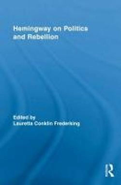 Cover for Lauretta Conklin Frederking · Hemingway on Politics and Rebellion - Routledge Studies in Social and Political Thought (Hardcover Book) (2010)