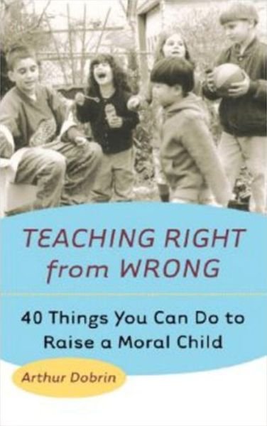 Cover for Arthur Dobrin · Teaching Right from Wrong: Forty Things You Can Do to Raise a Moral Child (Paperback Book) (2001)