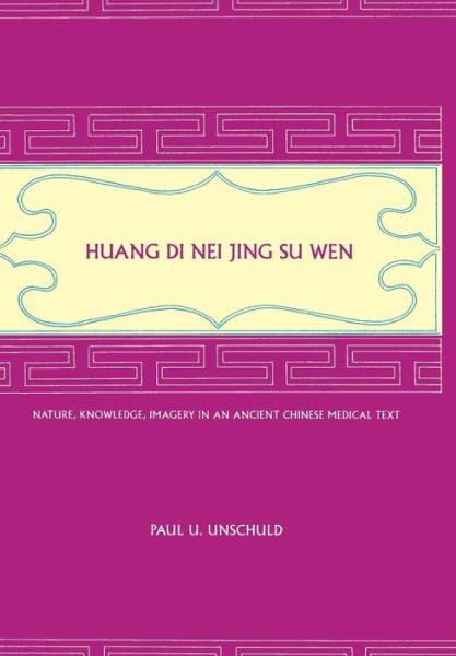 Cover for Paul U. Unschuld · Huang Di Nei Jing Su Wen: Nature, Knowledge, Imagery in an Ancient Chinese Medical Text: with an Appendix: the Doctrine of the Five Periods and Six Qi in the Huang Di Nei Jing Su Wen (Hardcover Book) (2003)