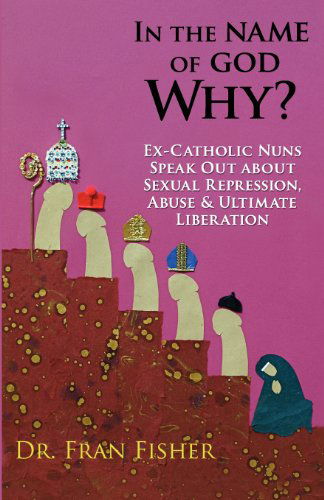 Cover for Dr. Fran Fisher · In the Name of God, Why?: Ex-catholic Nuns Speak out About Sexual Repression, Abuse &amp; Ultimate Liberation (Volume 2) (Paperback Book) (2012)