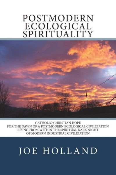 Cover for Joe Holland · Postmodern Ecological Spirituality : Catholic-Christian Hope for the Dawn of a Postmodern Ecological Civilization Rising from within the Spiritual Dark Night of Modern Industrial Civilization (Pocketbok) (2017)