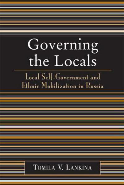 Cover for Tomila V. Lankina · Governing the Locals: Local Self-Government and Ethnic Mobilization in Russia (Paperback Book) (2006)