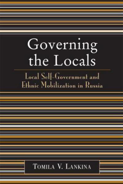 Cover for Tomila V. Lankina · Governing the Locals: Local Self-Government and Ethnic Mobilization in Russia (Pocketbok) (2006)