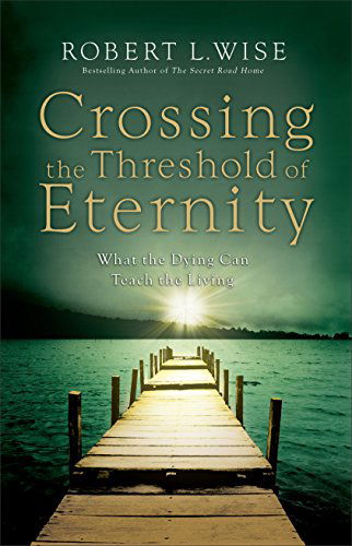 Cover for Robert L. Wise · Crossing the Threshold of Eternity: What the Dying Can Teach the Living (Paperback Book) (2013)